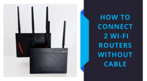 How To Connect 2 Wi-Fi Routers Without Cable